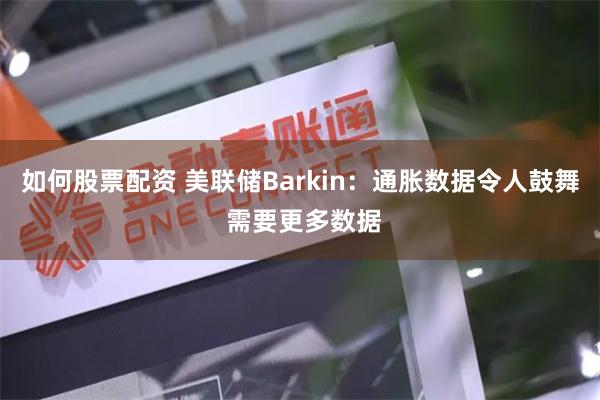 如何股票配资 美联储Barkin：通胀数据令人鼓舞 需要更多数据