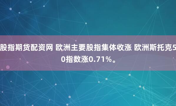 股指期货配资网 欧洲主要股指集体收涨 欧洲斯托克50指数涨0.71%。