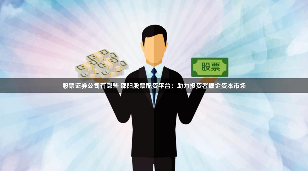 股票证券公司有哪些 邵阳股票配资平台：助力投资者掘金资本市场