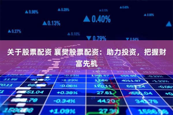 关于股票配资 襄樊股票配资：助力投资，把握财富先机