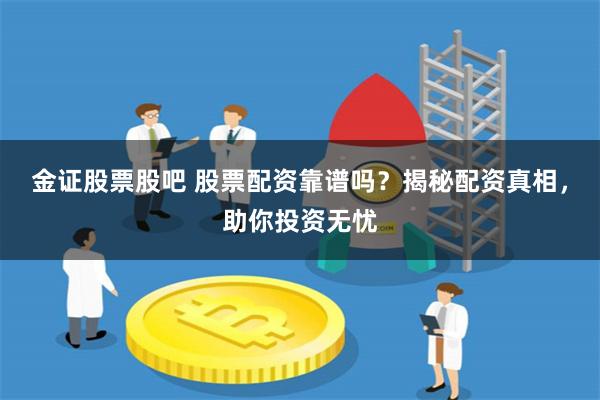 金证股票股吧 股票配资靠谱吗？揭秘配资真相，助你投资无忧