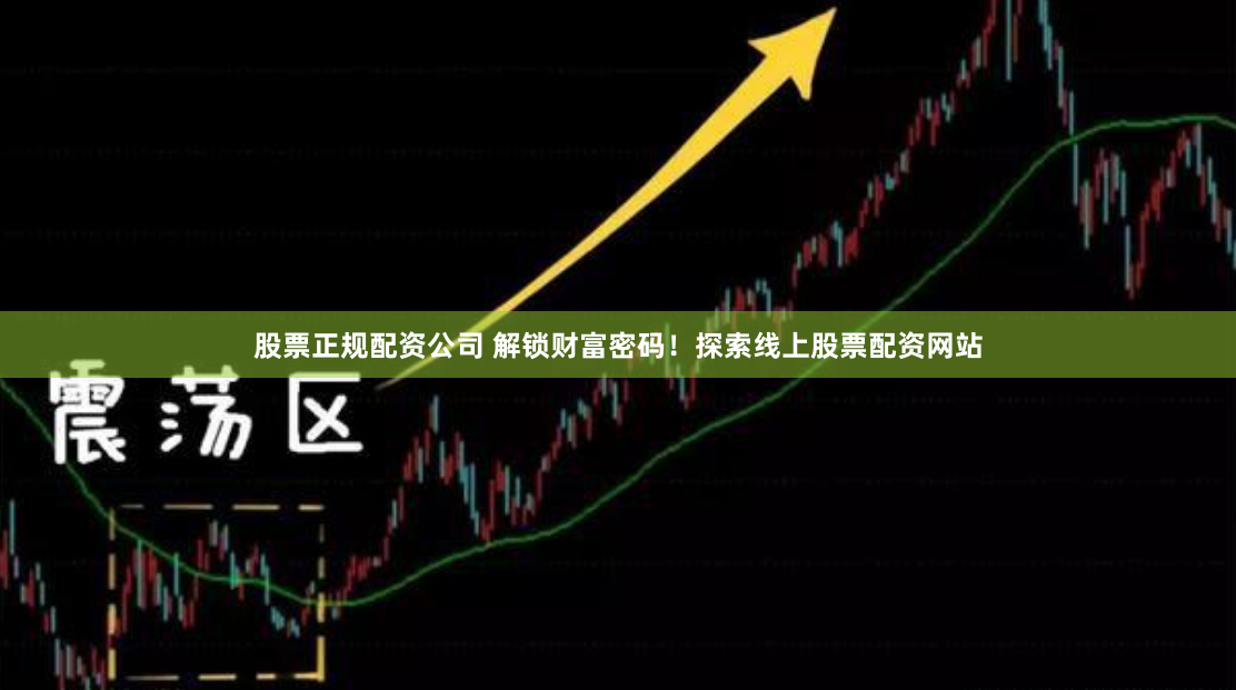 股票正规配资公司 解锁财富密码！探索线上股票配资网站