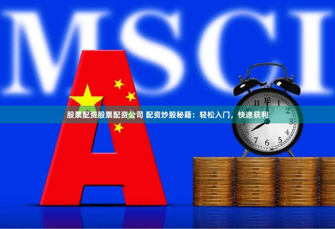 股票配资股票配资公司 配资炒股秘籍：轻松入门，快速获利