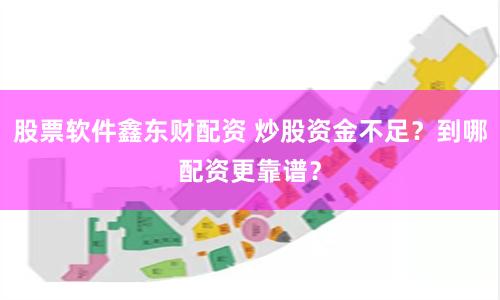股票软件鑫东财配资 炒股资金不足？到哪配资更靠谱？