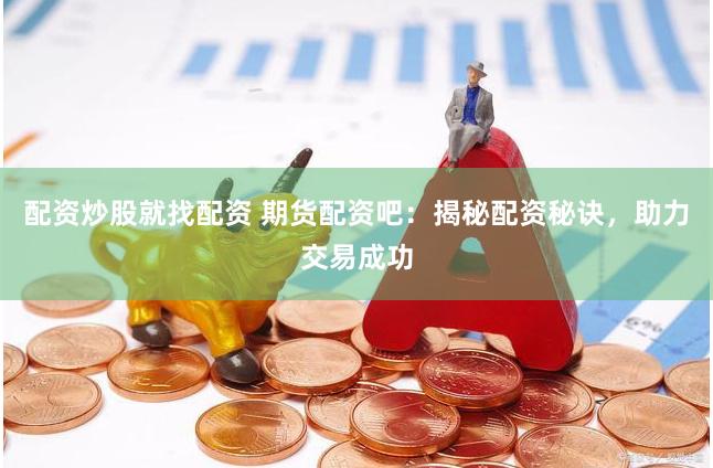 配资炒股就找配资 期货配资吧：揭秘配资秘诀，助力交易成功
