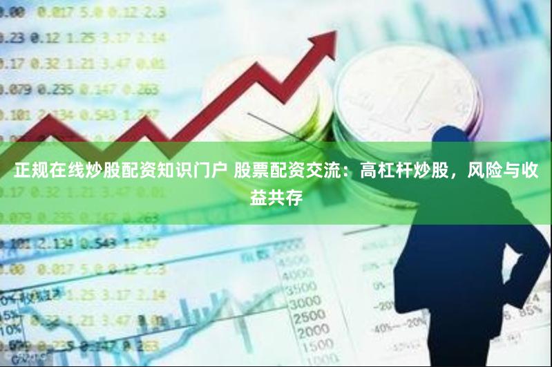 正规在线炒股配资知识门户 股票配资交流：高杠杆炒股，风险与收益共存