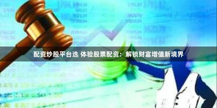 配资炒股平台选 体验股票配资：解锁财富增值新境界