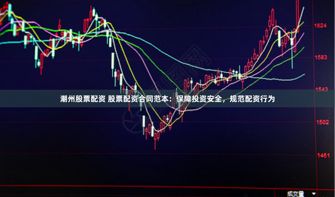 潮州股票配资 股票配资合同范本：保障投资安全，规范配资行为
