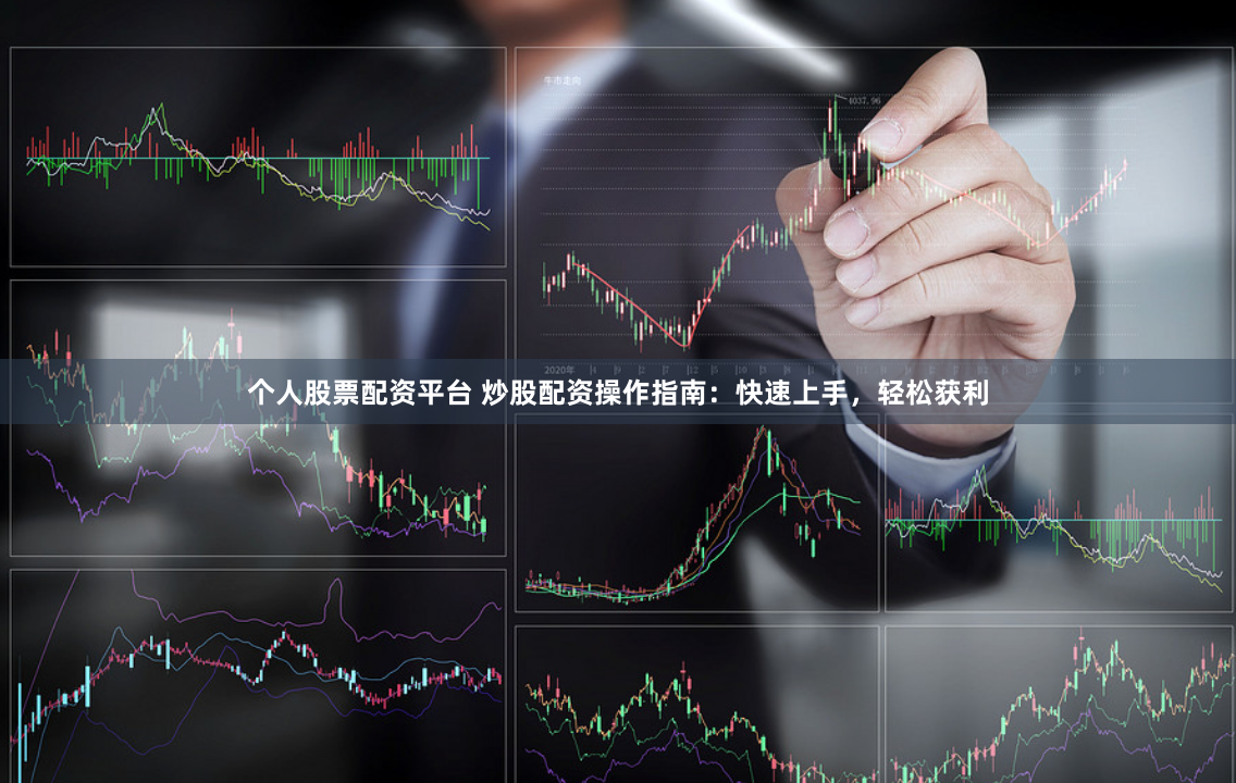 个人股票配资平台 炒股配资操作指南：快速上手，轻松获利