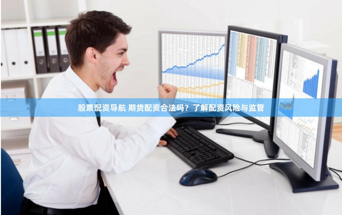 股票配资导航 期货配资合法吗？了解配资风险与监管
