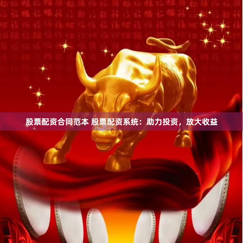 股票配资合同范本 股票配资系统：助力投资，放大收益