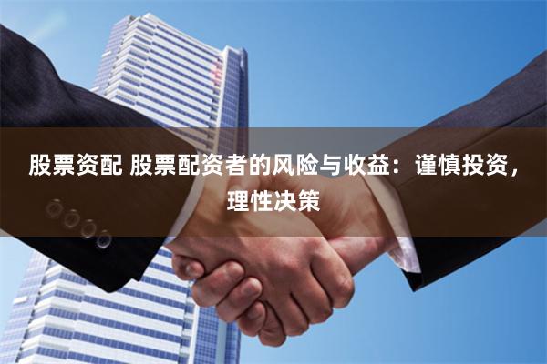 股票资配 股票配资者的风险与收益：谨慎投资，理性决策