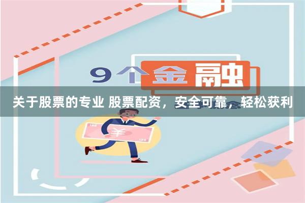 关于股票的专业 股票配资，安全可靠，轻松获利