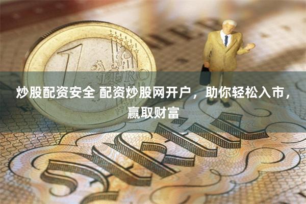 炒股配资安全 配资炒股网开户，助你轻松入市，赢取财富