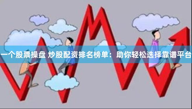一个股票操盘 炒股配资排名榜单：助你轻松选择靠谱平台