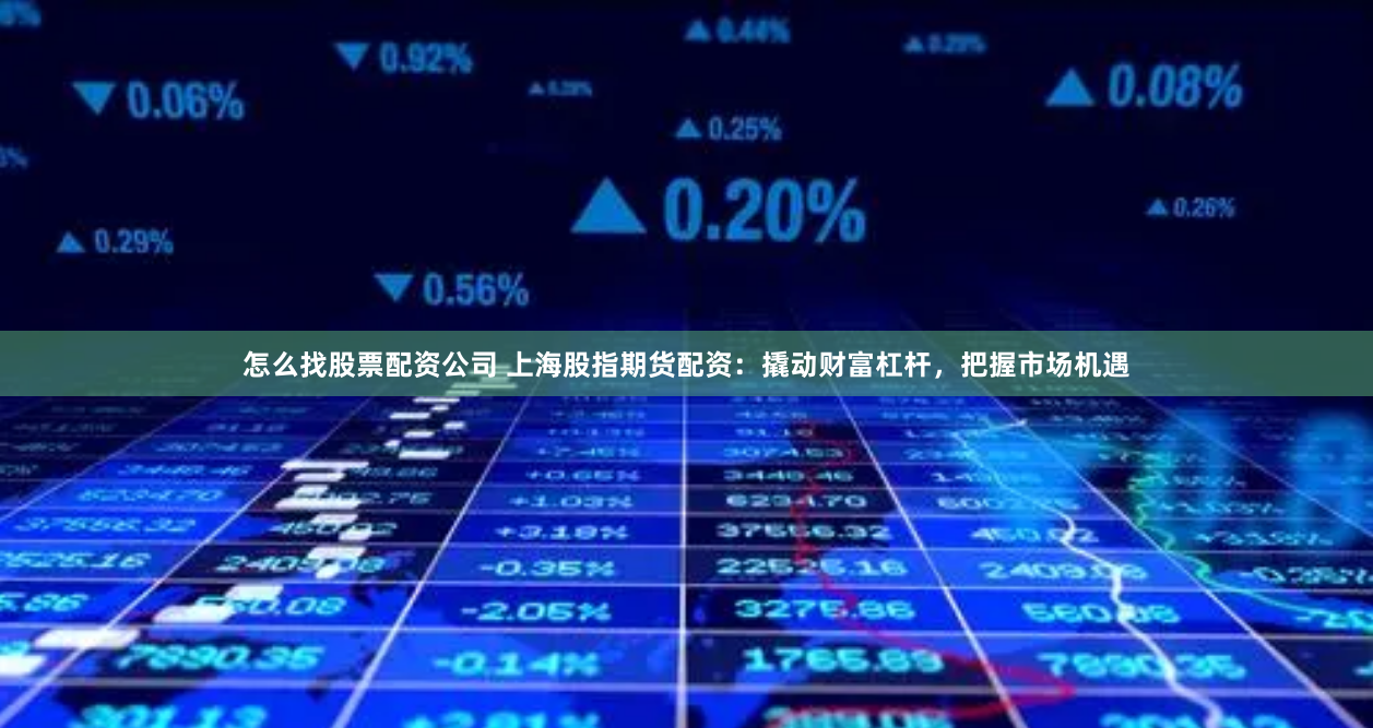怎么找股票配资公司 上海股指期货配资：撬动财富杠杆，把握市场机遇