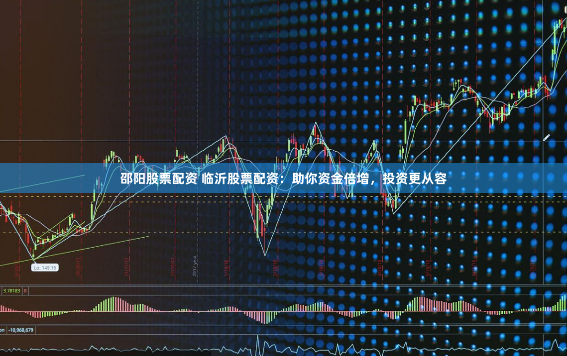 邵阳股票配资 临沂股票配资：助你资金倍增，投资更从容