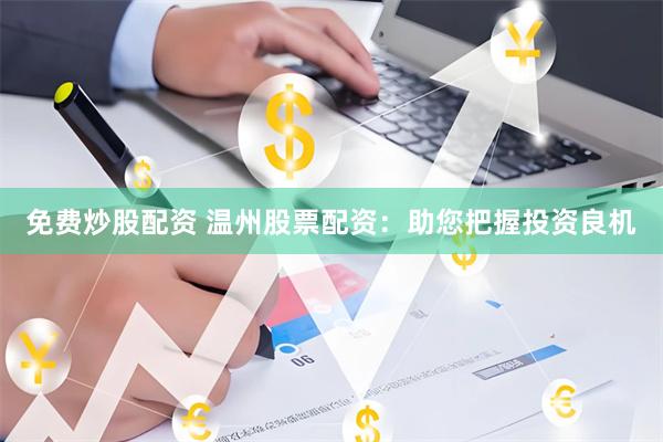 免费炒股配资 温州股票配资：助您把握投资良机