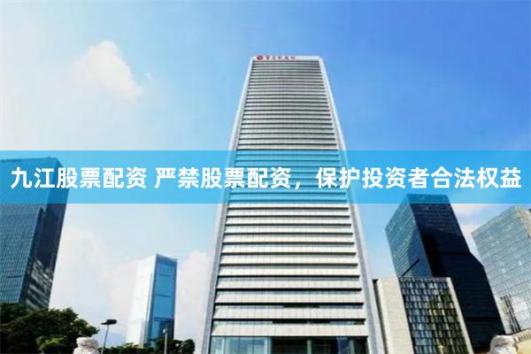 九江股票配资 严禁股票配资，保护投资者合法权益