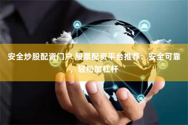 安全炒股配资门户 股票配资平台推荐：安全可靠，轻松加杠杆