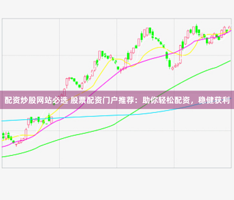 配资炒股网站必选 股票配资门户推荐:助你轻松配资,稳健获利