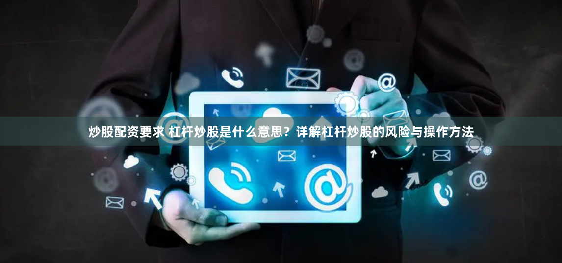 炒股配资要求 杠杆炒股是什么意思?详解杠杆炒股的风险与操作方法