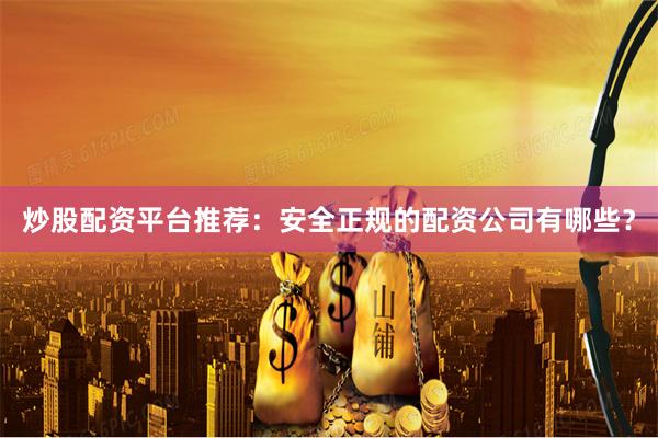 炒股配资平台推荐：安全正规的配资公司有哪些？
