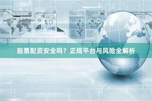 股票配资安全吗？正规平台与风险全解析