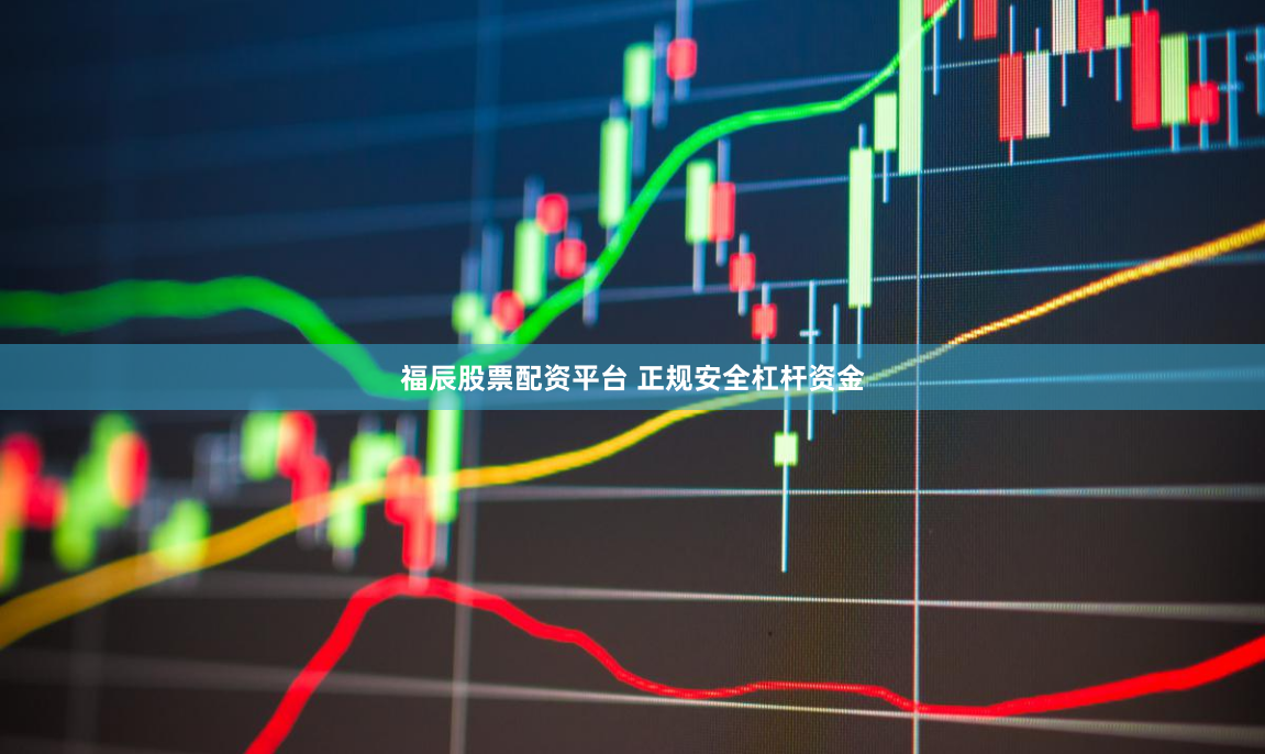 福辰股票配资平台 正规安全杠杆资金