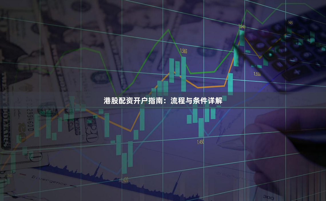 港股配资开户指南:流程与条件详解