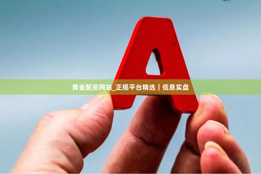 黄金配资网站_正规平台精选｜低息实盘