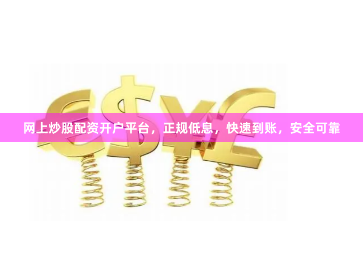 网上炒股配资开户平台，正规低息，快速到账，安全可靠
