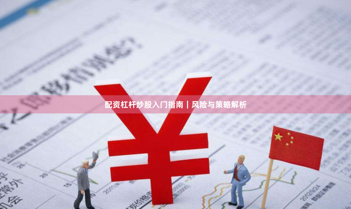 配资杠杆炒股入门指南｜风险与策略解析