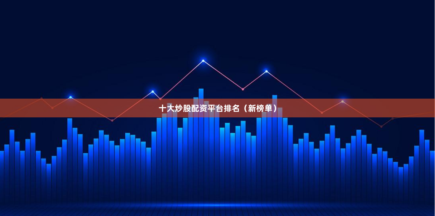 十大炒股配资平台排名（新榜单）