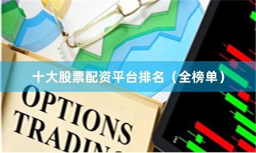 十大股票配资平台排名（全榜单）