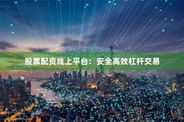 股票配资线上平台:安全高效杠杆交易