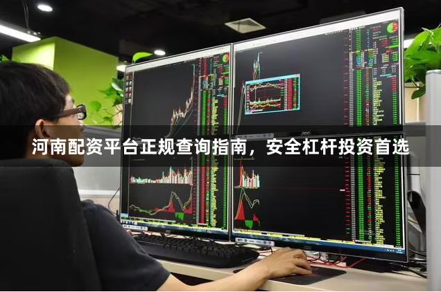 河南配资平台正规查询指南，安全杠杆投资首选