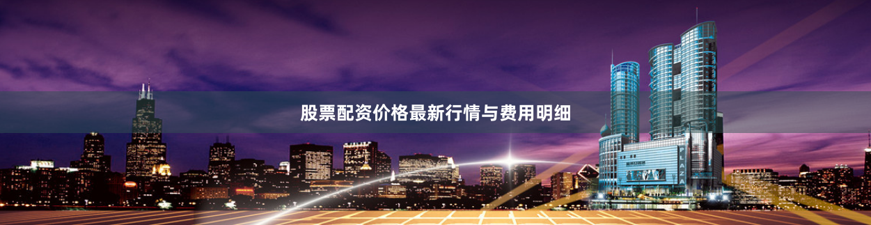 股票配资价格最新行情与费用明细