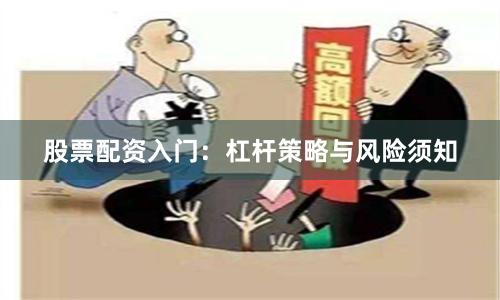 股票配资入门：杠杆策略与风险须知