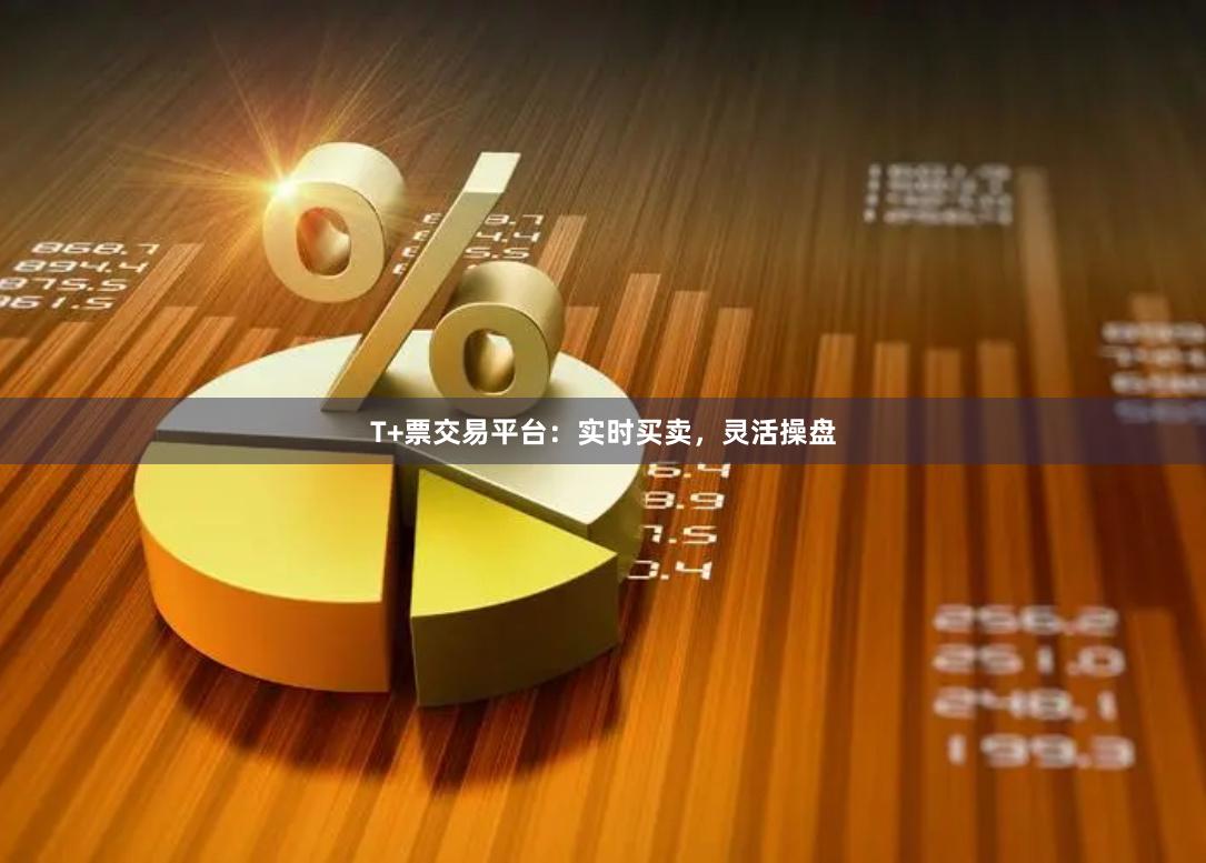 T+票交易平台:实时买卖,灵活操盘