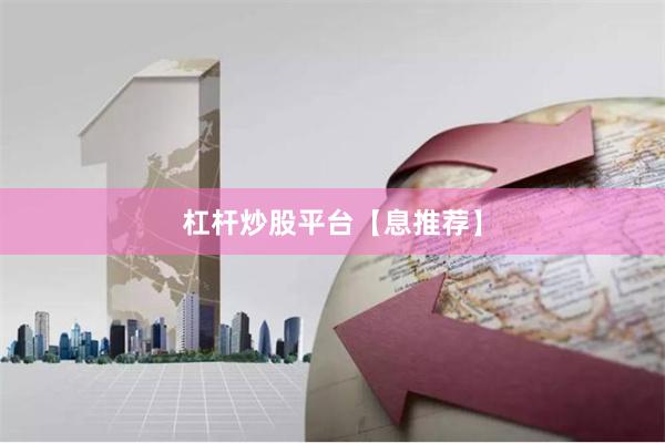 杠杆炒股平台【息推荐】