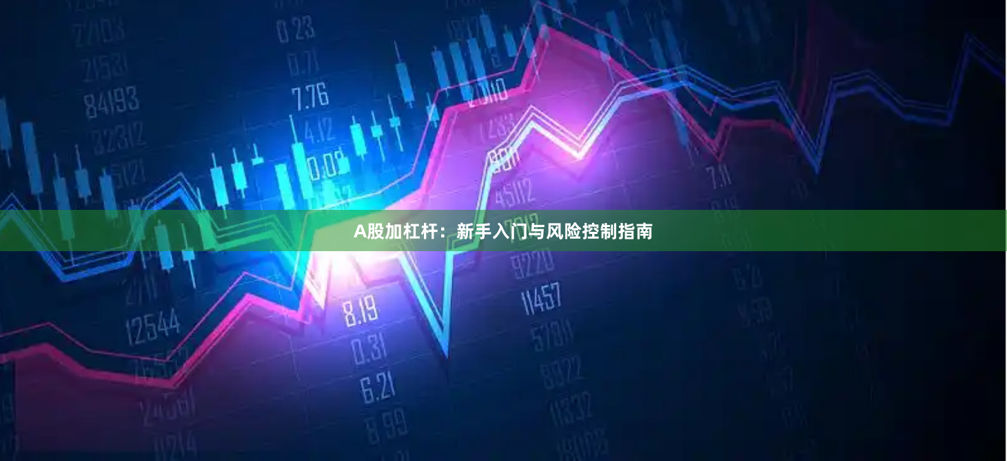A股加杠杆：新手入门与风险控制指南