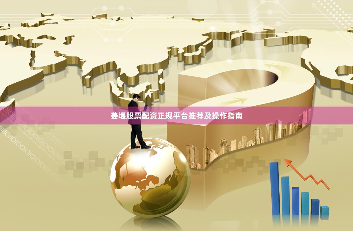 姜堰股票配资正规平台推荐及操作指南