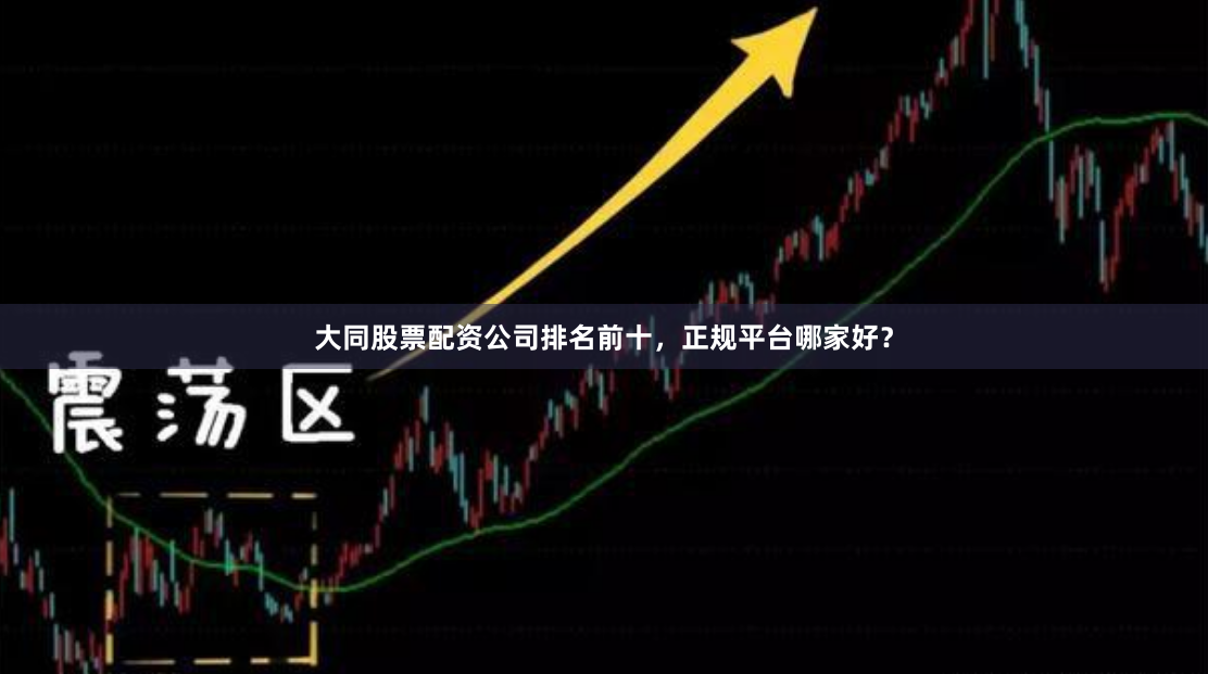 大同股票配资公司排名前十，正规平台哪家好？