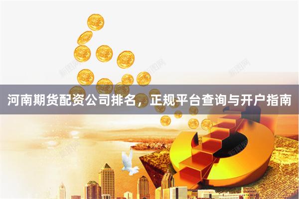 河南期货配资公司排名，正规平台查询与开户指南