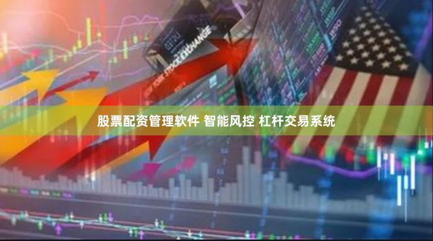 股票配资管理软件 智能风控 杠杆交易系统