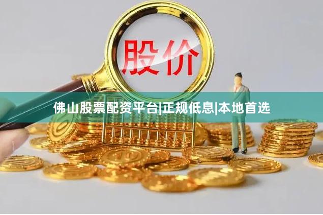 佛山股票配资平台|正规低息|本地首选