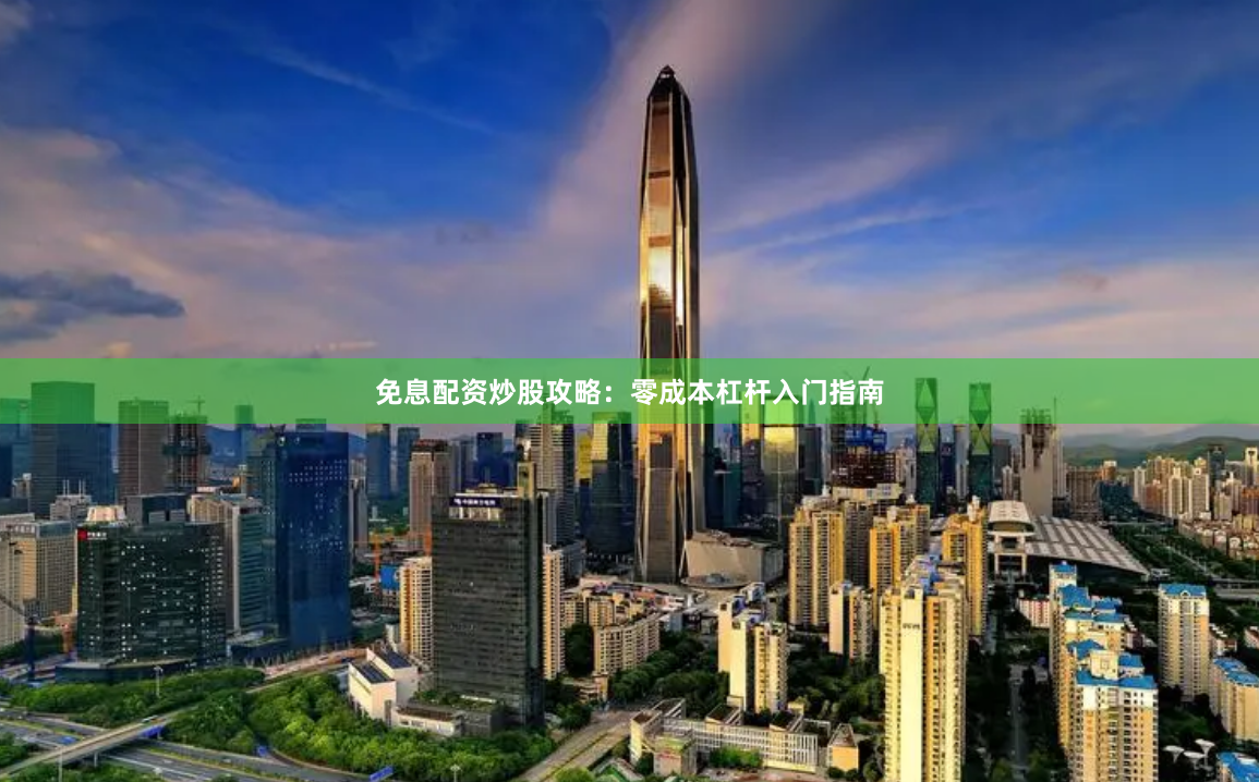 免息配资炒股攻略：零成本杠杆入门指南