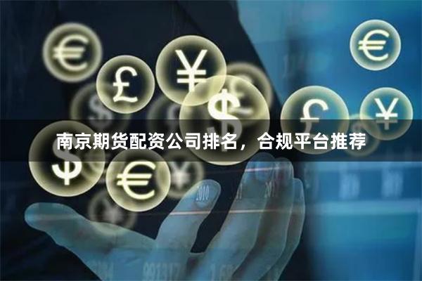 南京期货配资公司排名,合规平台推荐