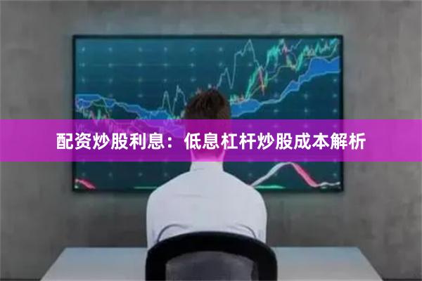 配资炒股利息：低息杠杆炒股成本解析